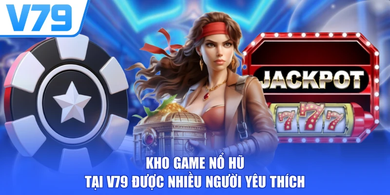 Kho game nổ hũ tại V79 được nhiều người yêu thích 